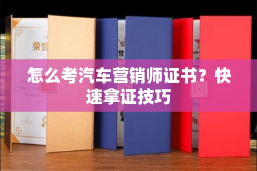 太原怎么考汽车营销师证书?快速拿证技巧