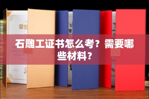 太原石雕工证书怎么考?需要哪些材料?