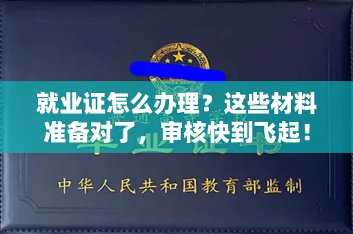 太原就业证怎么办理?这些材料准备对了,审核快到飞起!