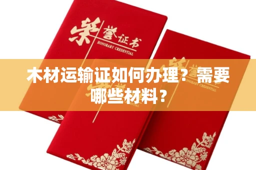 太原木材运输证如何办理?需要哪些材料?