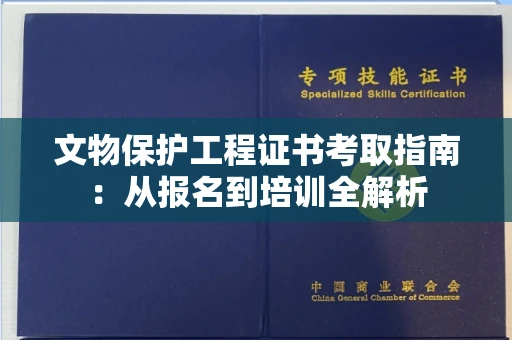 太原文物保护工程证书考取指南:从报名到培训全解析