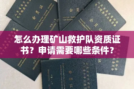 太原怎么办理矿山救护队资质证书?申请需要哪些条件?