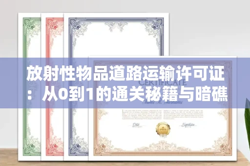 太原放射性物品道路运输许可证:从0到1的通关秘籍与暗礁