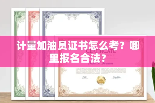太原计量加油员证书怎么考?哪里报名合法?