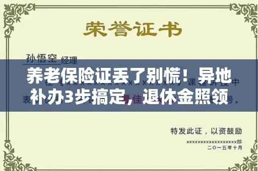 太原养老保险证丢了别慌!异地补办3步搞定,退休金照领
