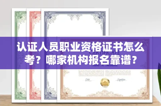 太原认证人员职业资格证书怎么考?哪家机构报名靠谱?