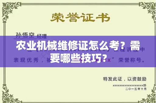 太原农业机械维修证怎么考?需要哪些技巧?