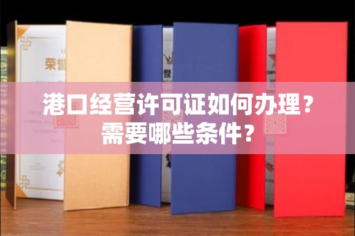 太原港口经营许可证如何办理?需要哪些条件?