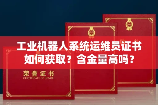 太原工业机器人系统运维员证书如何获取?含金量高吗?
