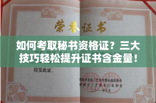 太原如何考取秘书资格证？三大技巧轻松提升证书含金量！