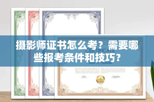 太原摄影师证书怎么考?需要哪些报考条件和技巧?