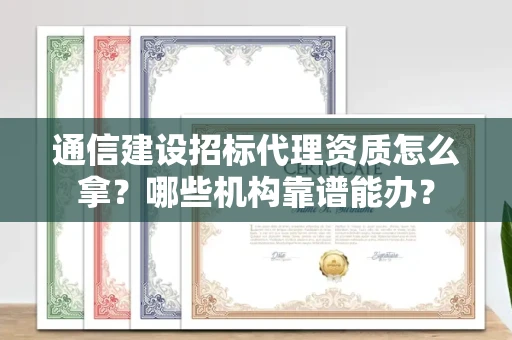 太原通信建设招标代理资质怎么拿?哪些机构靠谱能办?