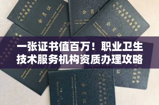 太原一张证书值百万!职业卫生技术服务机构资质办理攻略+靠谱代办名单