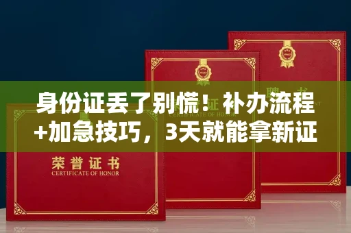 太原身份证丢了别慌！补办流程+加急技巧，3天就能拿新证