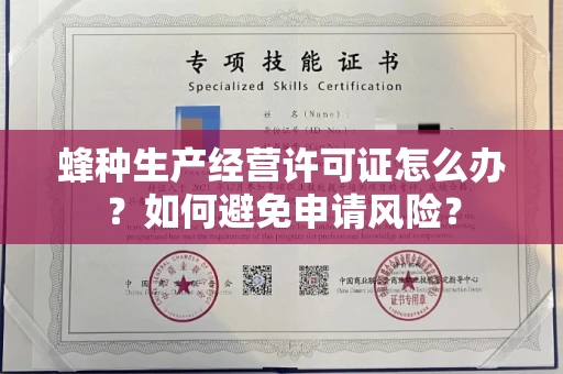 太原蜂种生产经营许可证怎么办?如何避免申请风险?