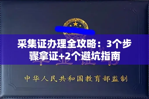 太原采集证办理全攻略:3个步骤拿证+2个避坑指南