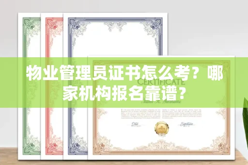 太原物业管理员证书怎么考?哪家机构报名靠谱?