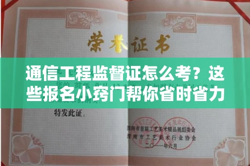 太原通信工程监督证怎么考?这些报名小窍门帮你省时省力