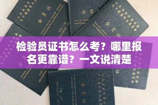 太原检验员证书怎么考?哪里报名更靠谱?一文说清楚