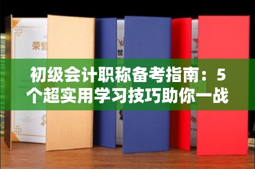 太原初级会计职称备考指南:5个超实用学习技巧助你一战通关