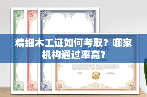 太原精细木工证如何考取?哪家机构通过率高?