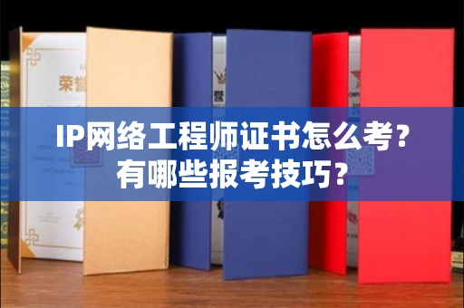 太原IP网络工程师证书怎么考?有哪些报考技巧?