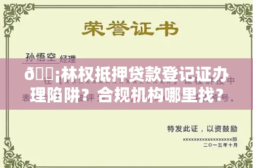 太原🏡林权抵押贷款登记证办理陷阱？合规机构哪里找？
