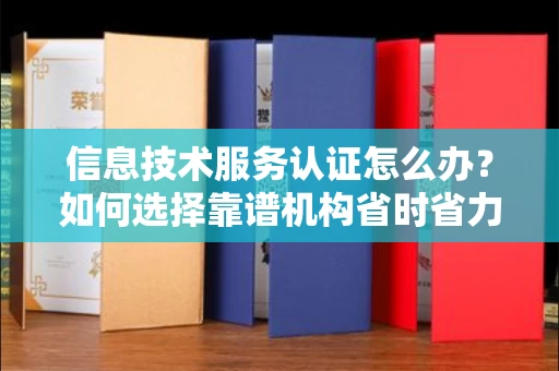 太原信息技术服务认证怎么办？如何选择靠谱机构省时省力？