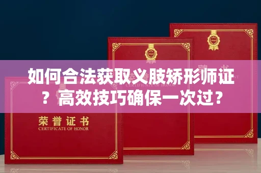 太原如何合法获取义肢矫形师证？高效技巧确保一次过？