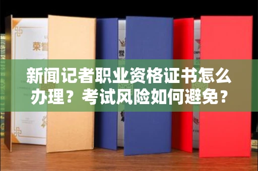 太原新闻记者职业资格证书怎么办理?考试风险如何避免?
