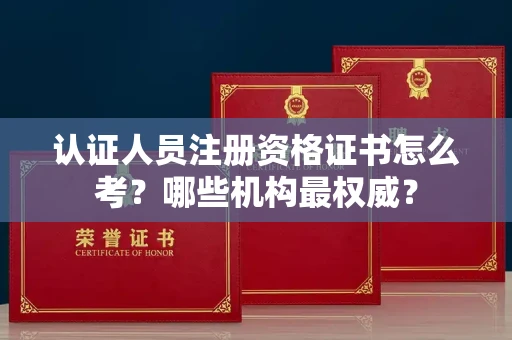 太原认证人员注册资格证书怎么考?哪些机构最权威?