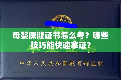 太原母婴保健证书怎么考？哪些技巧能快速拿证？