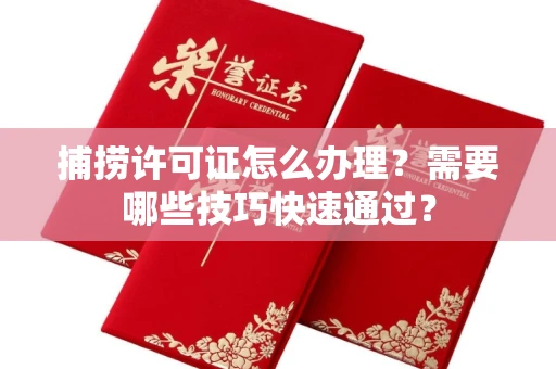 太原捕捞许可证怎么办理?需要哪些技巧快速通过?