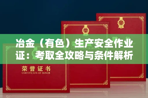 太原冶金(有色)生产安全作业证:考取全攻略与条件解析