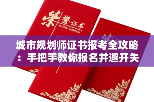 太原城市规划师证书报考全攻略:手把手教你报名并避开失败陷阱