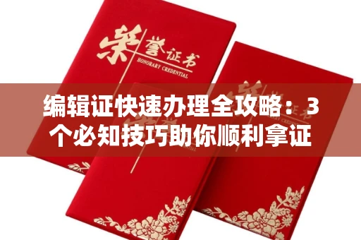 太原编辑证快速办理全攻略:3个必知技巧助你顺利拿证