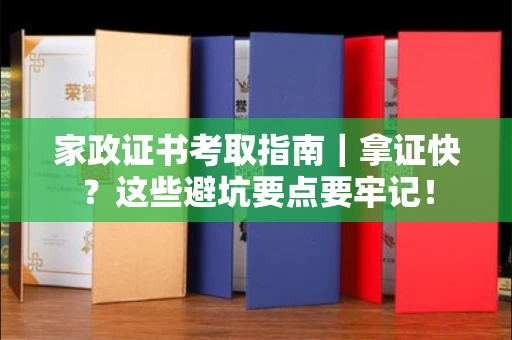太原家政证书考取指南|拿证快?这些避坑要点要牢记!