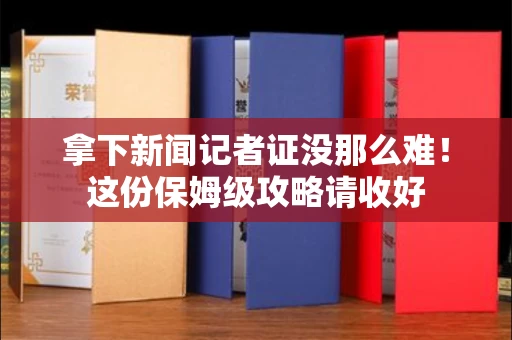 太原拿下新闻记者证没那么难！这份保姆级攻略请收好