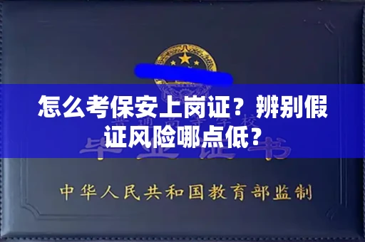 太原怎么考保安上岗证?辨别假证风险哪点低?
