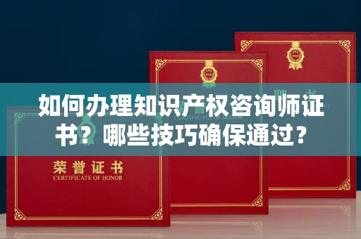 太原如何办理知识产权咨询师证书?哪些技巧确保通过?