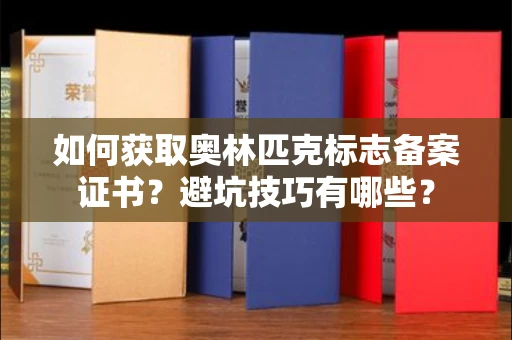 太原如何获取奥林匹克标志备案证书?避坑技巧有哪些?