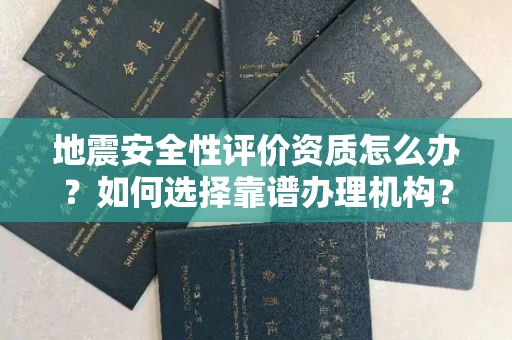太原地震安全性评价资质怎么办?如何选择靠谱办理机构?