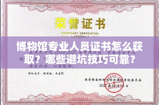 太原博物馆专业人员证书怎么获取?哪些避坑技巧可靠?
