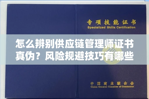 太原怎么辨别供应链管理师证书真伪?风险规避技巧有哪些?