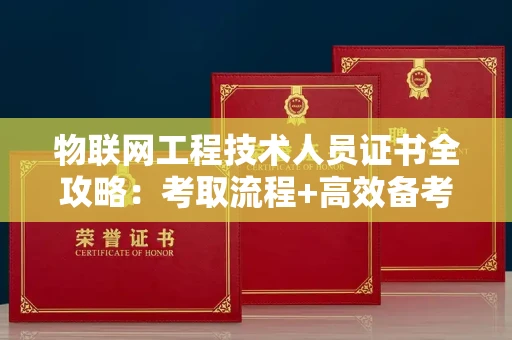 太原物联网工程技术人员证书全攻略：考取流程+高效备考秘诀