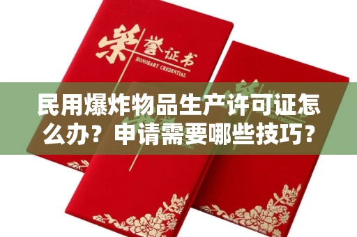 太原民用爆炸物品生产许可证怎么办?申请需要哪些技巧?