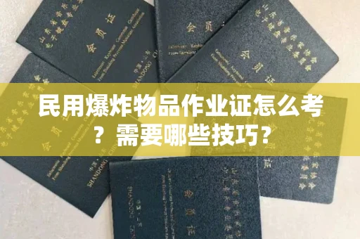 太原民用爆炸物品作业证怎么考?需要哪些技巧?