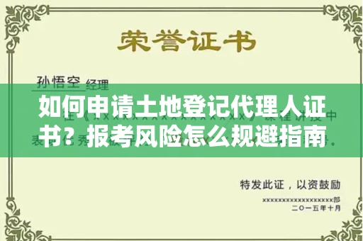 太原如何申请土地登记代理人证书?报考风险怎么规避指南?