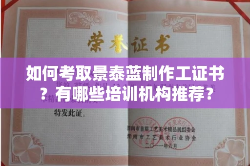 太原如何考取景泰蓝制作工证书?有哪些培训机构推荐?