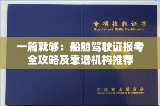 太原一篇就够:船舶驾驶证报考全攻略及靠谱机构推荐